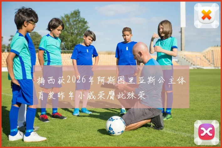 梅西获2026年阿斯图里亚斯公主体育奖昨年小威荣膺此殊荣