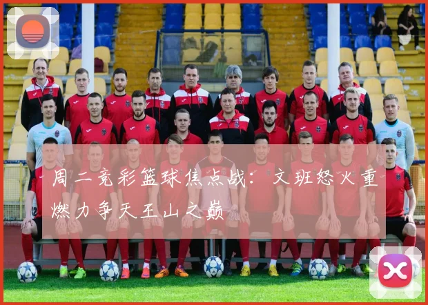 周二竞彩篮球焦点战：文班怒火重燃力争天王山之巅