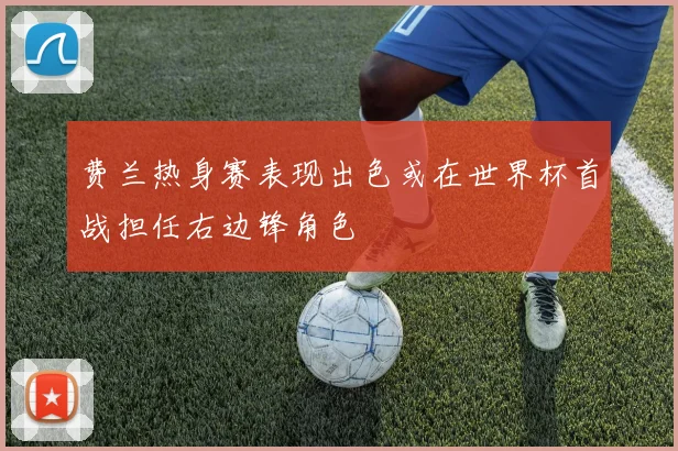 费兰热身赛表现出色或在世界杯首战担任右边锋角色