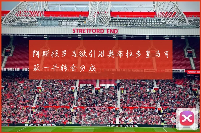 阿斯报罗马欲引进奥布拉多皇马可获一半转会分成