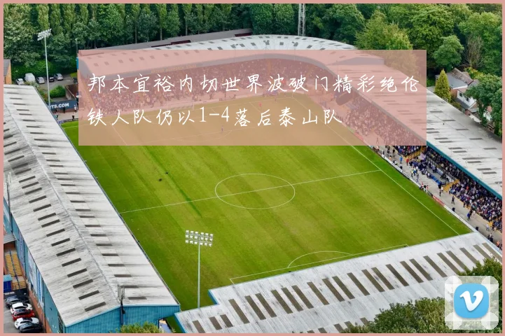 邦本宜裕内切世界波破门精彩绝伦铁人队仍以1-4落后泰山队