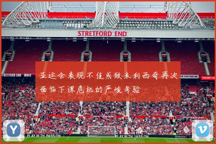 亚运会表现不佳或致米利西奇再次面临下课危机的严峻考验